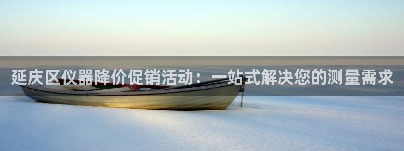 星欧娱乐平台下载：延庆区仪器降价促销活动：一站式解决您的测量