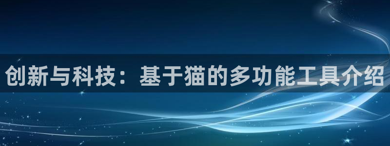 星欧娱乐平台下载：创新与科技：基于猫的多功能工具介绍