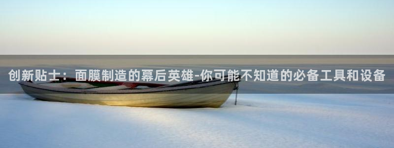 星欧娱乐是诈骗吗：创新贴士：面膜制造的幕后英雄-你可能不知道
