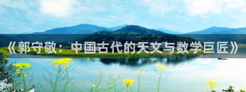 星欧娱乐平台注册：《郭守敬：中国古代的天文与数学巨匠》