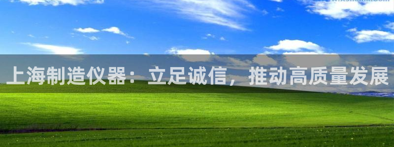 星欧娱乐官方客服电话：上海制造仪器：立足诚信，推动高质量发展
