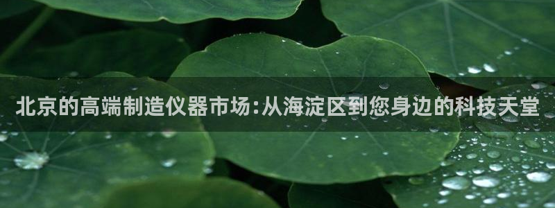 星欧娱乐公司电话号码：北京的高端制造仪器市场:从海淀区到您身