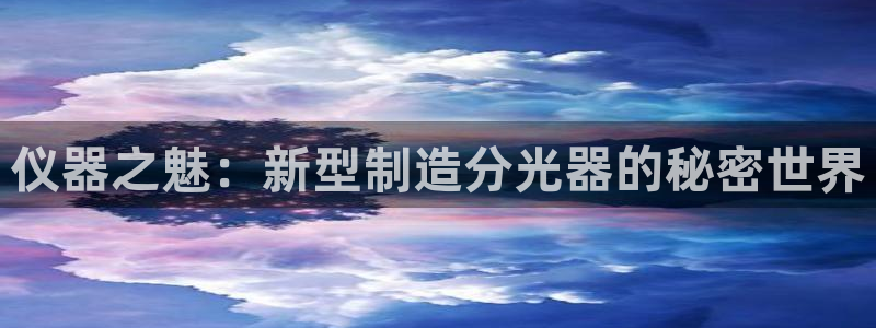 星欧娱乐改名后叫什么：仪器之魅：新型制造分光器的秘密世界