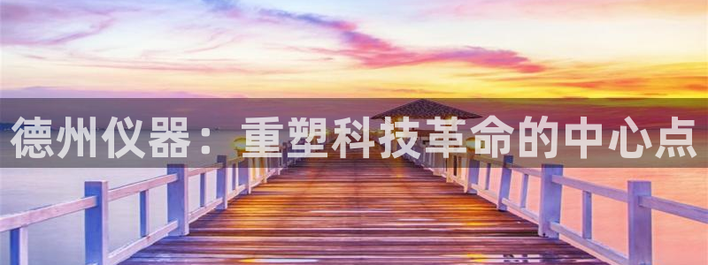 星辉娱乐进入欧联杯了吗：德州仪器：重塑科技革命的中心点