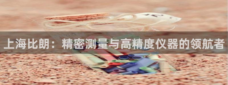 欧星娱乐国际平台：上海比朗：精密测量与高精度仪器的领航者