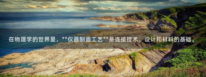 欧星开户娱乐：在物理学的世界里，**仪器制造工艺**是连接技