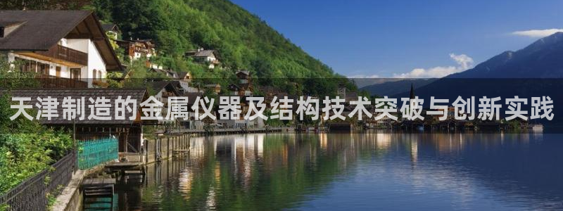 星欧娱乐登陆：天津制造的金属仪器及结构技术突破与创新实践