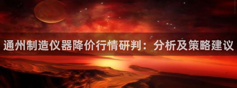 欧乐星城儿童娱乐：通州制造仪器降价行情研判：分析及策略建议
