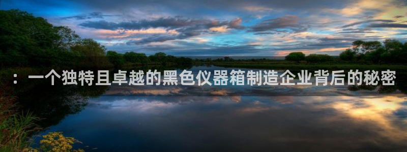 星欧娱乐招商：：一个独特且卓越的黑色仪器箱制造企业背后的秘密