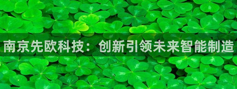 星欧娱乐扣钱步骤详解：南京先欧科技：创新引领未来智能制造