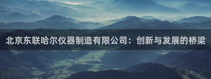 星欧娱乐经7O777：北京东联哈尔仪器制造有限公司：创新与发