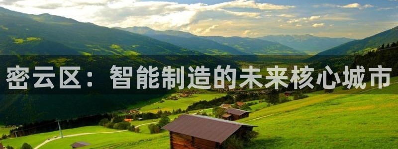星欧娱乐意7O777：密云区：智能制造的未来核心城市