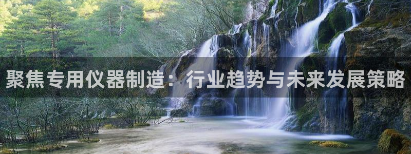 星欧娱乐官方客服电话：聚焦专用仪器制造：行业趋势与未来发展策
