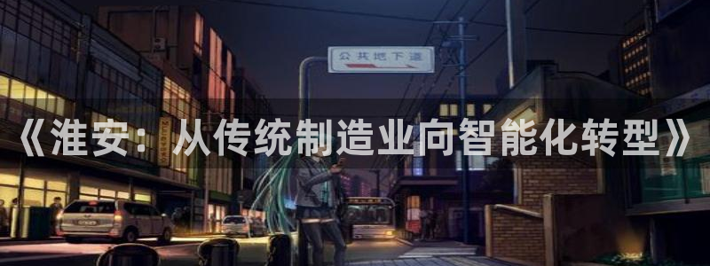 欧汇星娱乐城：《淮安：从传统制造业向智能化转型》